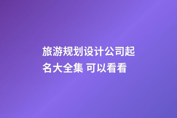 旅游规划设计公司起名大全集 可以看看-第1张-公司起名-玄机派